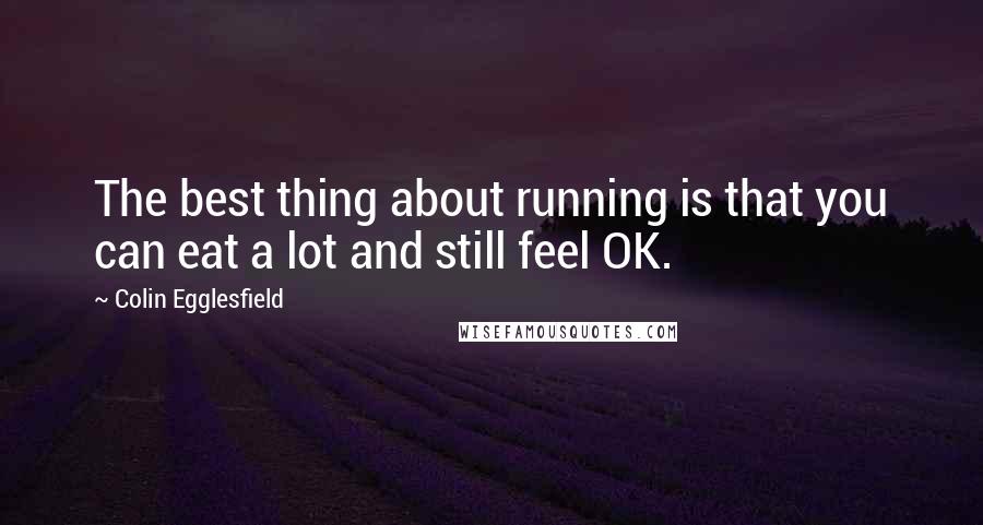 Colin Egglesfield Quotes: The best thing about running is that you can eat a lot and still feel OK.