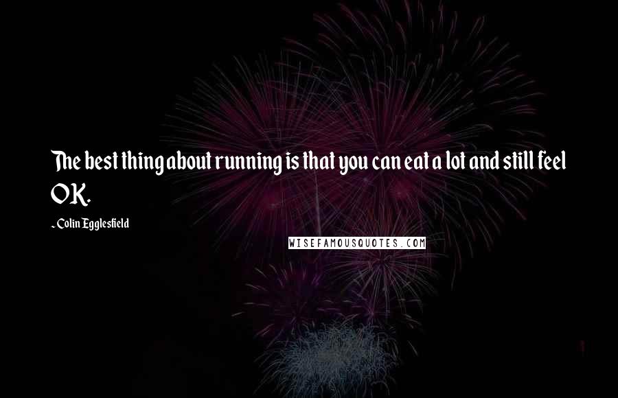 Colin Egglesfield Quotes: The best thing about running is that you can eat a lot and still feel OK.