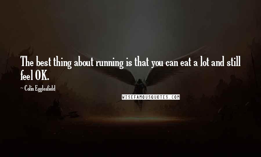 Colin Egglesfield Quotes: The best thing about running is that you can eat a lot and still feel OK.