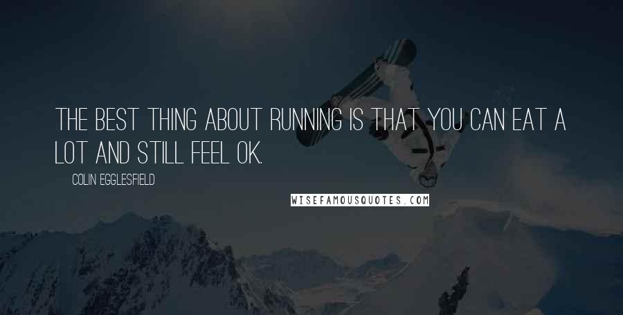 Colin Egglesfield Quotes: The best thing about running is that you can eat a lot and still feel OK.