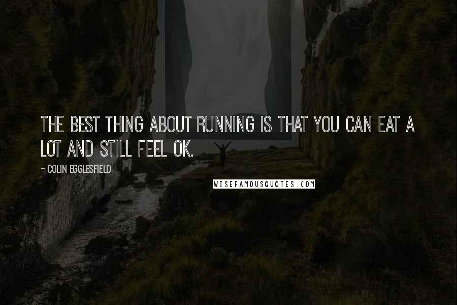 Colin Egglesfield Quotes: The best thing about running is that you can eat a lot and still feel OK.