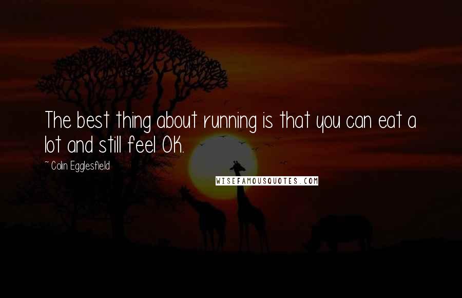 Colin Egglesfield Quotes: The best thing about running is that you can eat a lot and still feel OK.