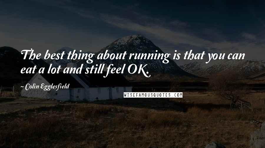 Colin Egglesfield Quotes: The best thing about running is that you can eat a lot and still feel OK.
