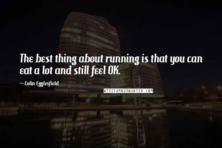 Colin Egglesfield Quotes: The best thing about running is that you can eat a lot and still feel OK.