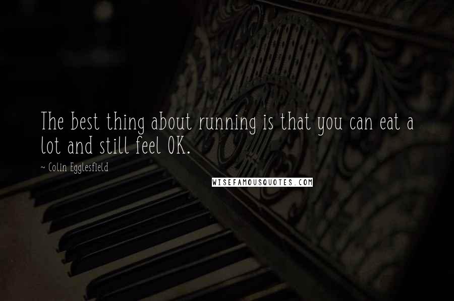 Colin Egglesfield Quotes: The best thing about running is that you can eat a lot and still feel OK.