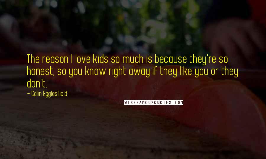 Colin Egglesfield Quotes: The reason I love kids so much is because they're so honest, so you know right away if they like you or they don't.