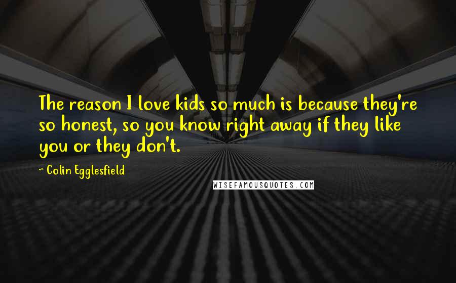 Colin Egglesfield Quotes: The reason I love kids so much is because they're so honest, so you know right away if they like you or they don't.