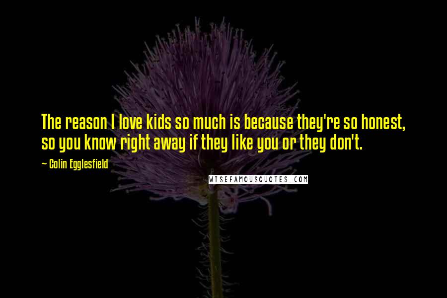 Colin Egglesfield Quotes: The reason I love kids so much is because they're so honest, so you know right away if they like you or they don't.