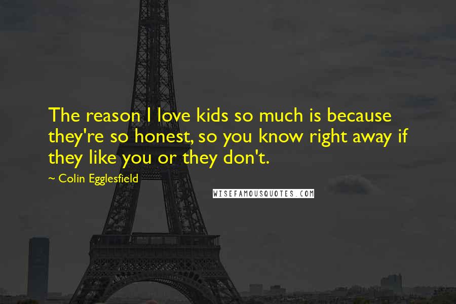 Colin Egglesfield Quotes: The reason I love kids so much is because they're so honest, so you know right away if they like you or they don't.