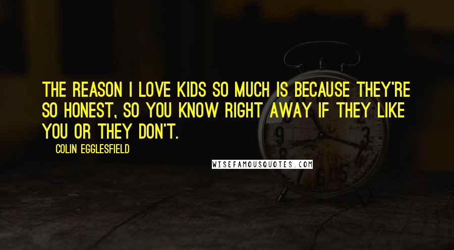 Colin Egglesfield Quotes: The reason I love kids so much is because they're so honest, so you know right away if they like you or they don't.