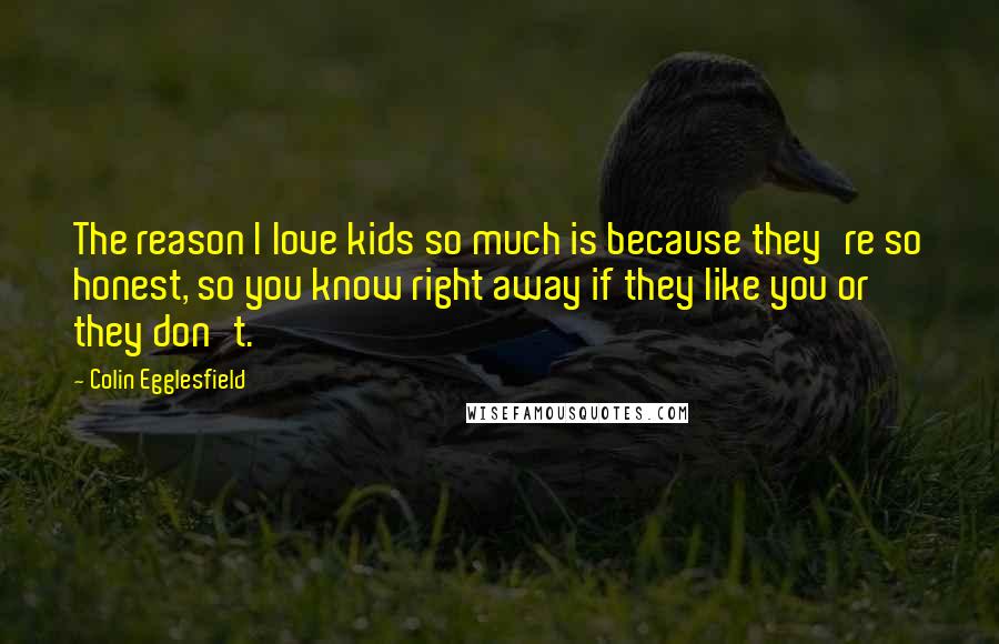 Colin Egglesfield Quotes: The reason I love kids so much is because they're so honest, so you know right away if they like you or they don't.