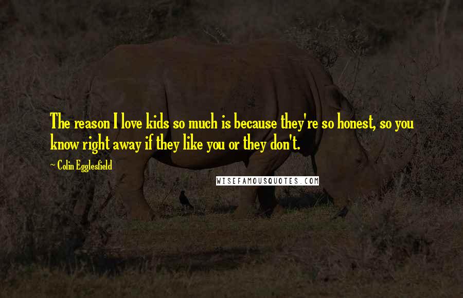 Colin Egglesfield Quotes: The reason I love kids so much is because they're so honest, so you know right away if they like you or they don't.