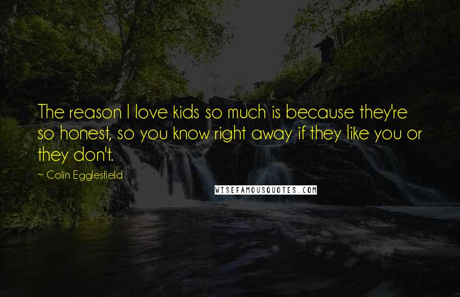 Colin Egglesfield Quotes: The reason I love kids so much is because they're so honest, so you know right away if they like you or they don't.