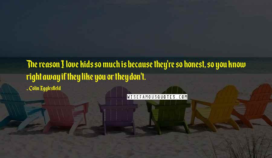 Colin Egglesfield Quotes: The reason I love kids so much is because they're so honest, so you know right away if they like you or they don't.