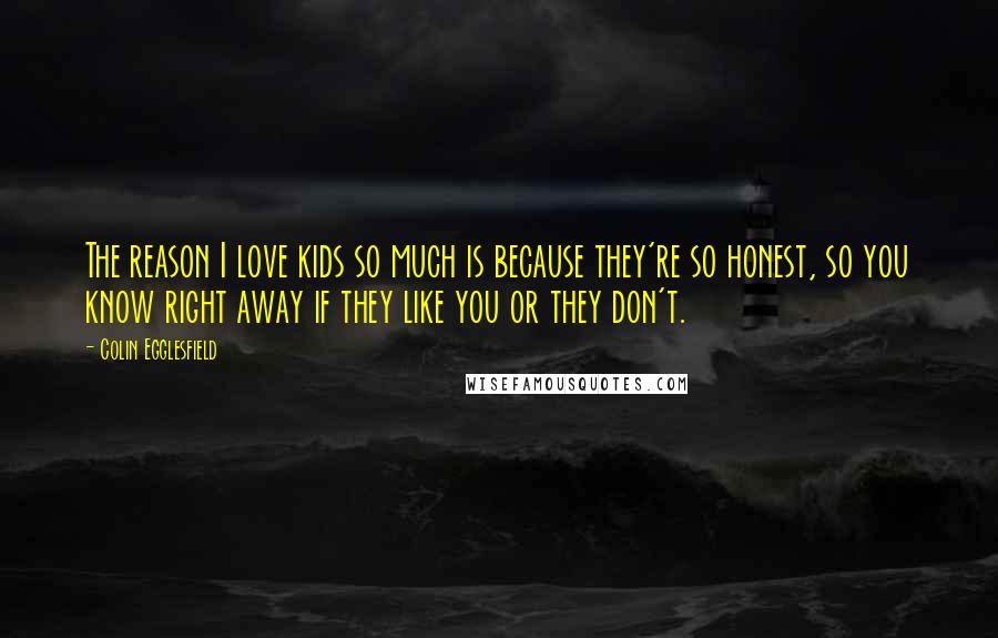 Colin Egglesfield Quotes: The reason I love kids so much is because they're so honest, so you know right away if they like you or they don't.