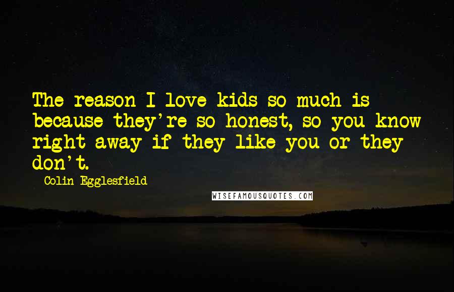 Colin Egglesfield Quotes: The reason I love kids so much is because they're so honest, so you know right away if they like you or they don't.