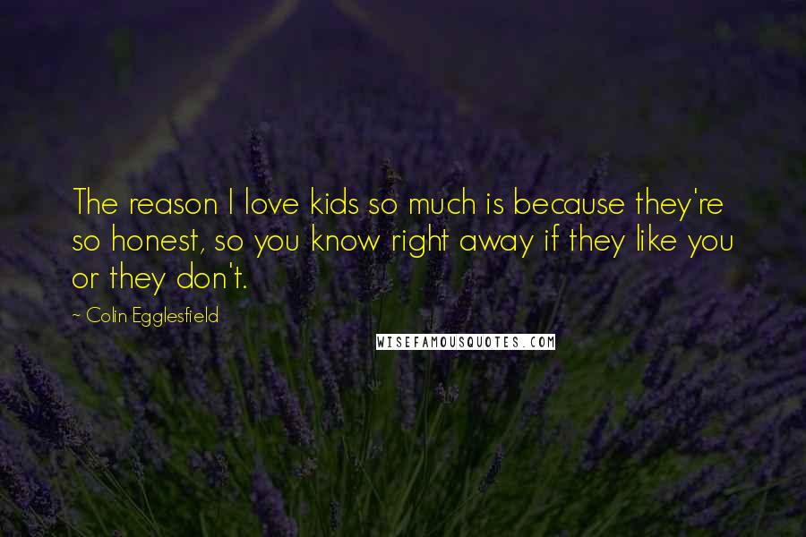 Colin Egglesfield Quotes: The reason I love kids so much is because they're so honest, so you know right away if they like you or they don't.