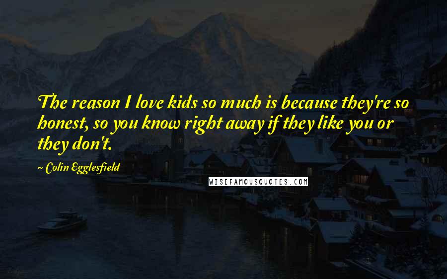 Colin Egglesfield Quotes: The reason I love kids so much is because they're so honest, so you know right away if they like you or they don't.