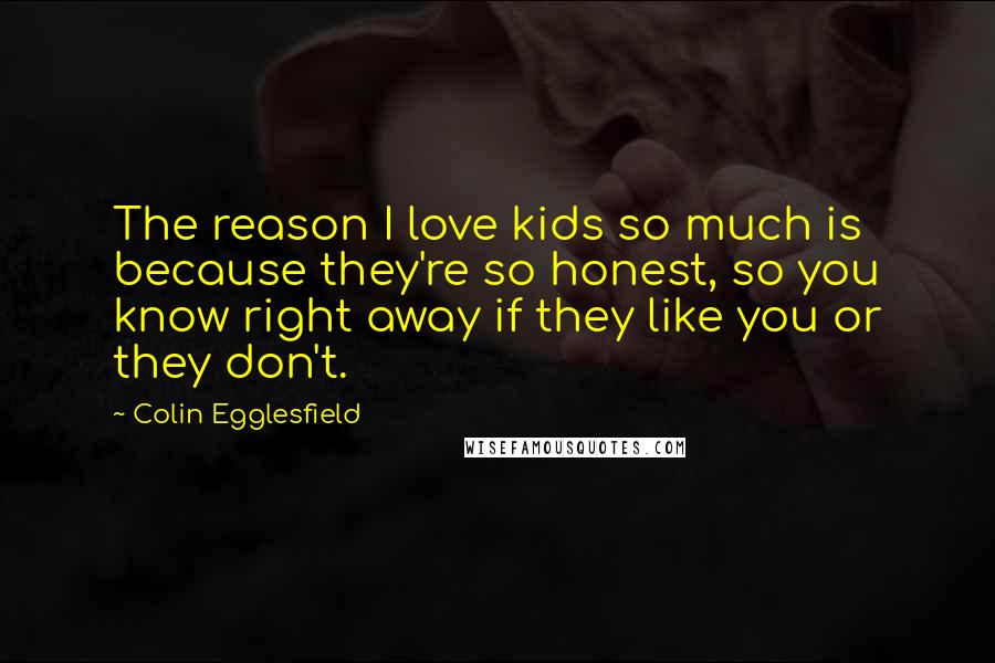 Colin Egglesfield Quotes: The reason I love kids so much is because they're so honest, so you know right away if they like you or they don't.