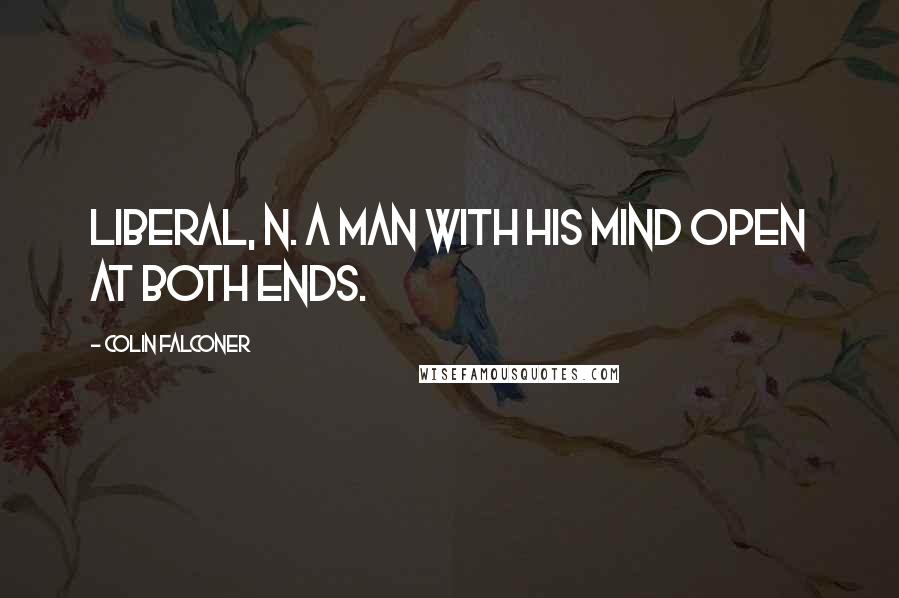 Colin Falconer Quotes: LIBERAL, n. A man with his mind open at both ends.