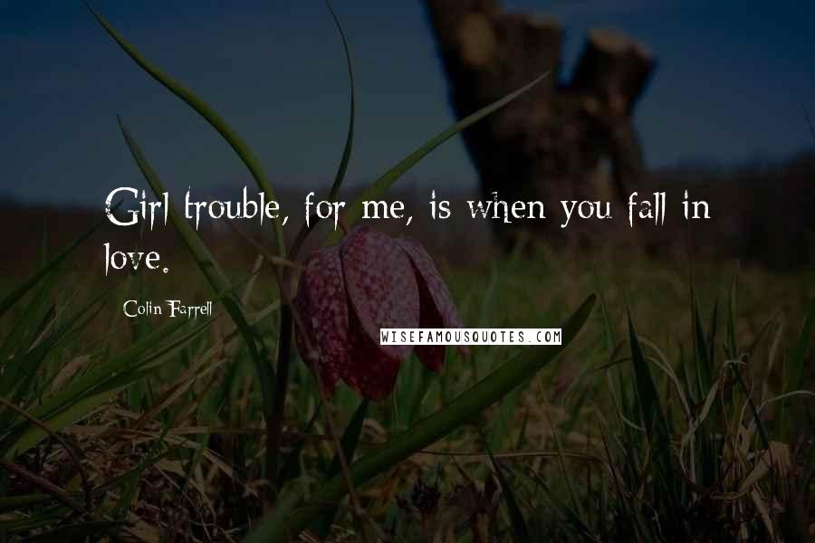 Colin Farrell Quotes: Girl trouble, for me, is when you fall in love.