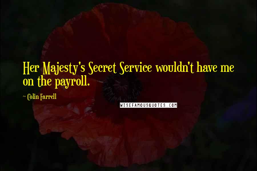 Colin Farrell Quotes: Her Majesty's Secret Service wouldn't have me on the payroll.