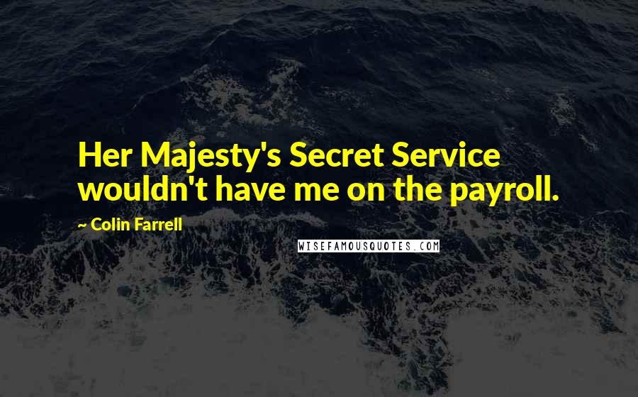 Colin Farrell Quotes: Her Majesty's Secret Service wouldn't have me on the payroll.