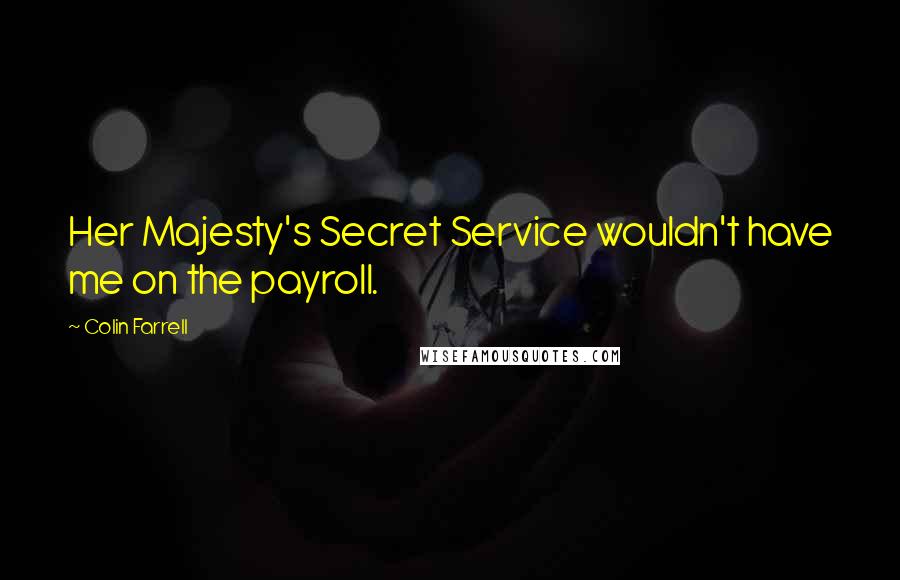 Colin Farrell Quotes: Her Majesty's Secret Service wouldn't have me on the payroll.