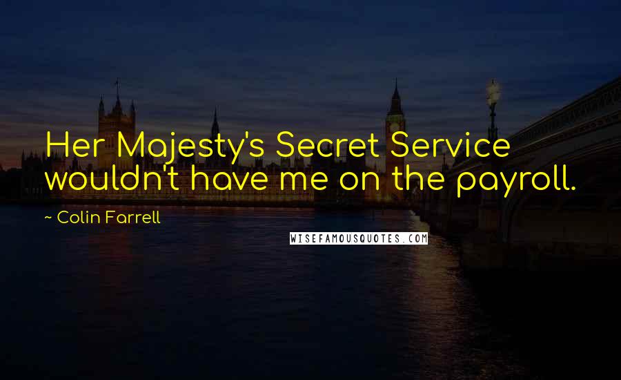 Colin Farrell Quotes: Her Majesty's Secret Service wouldn't have me on the payroll.