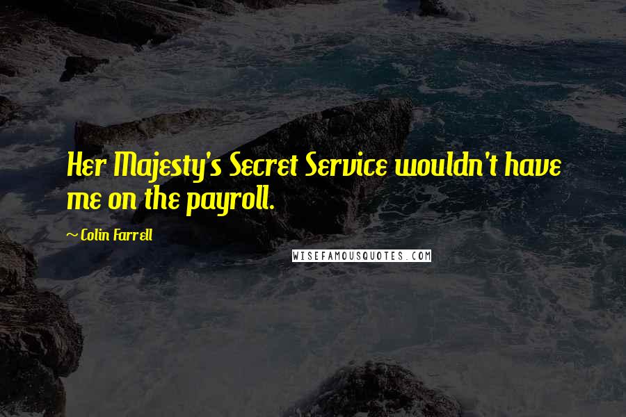 Colin Farrell Quotes: Her Majesty's Secret Service wouldn't have me on the payroll.