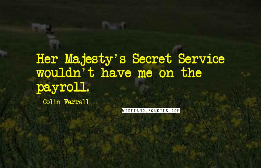 Colin Farrell Quotes: Her Majesty's Secret Service wouldn't have me on the payroll.