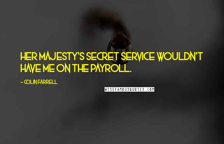 Colin Farrell Quotes: Her Majesty's Secret Service wouldn't have me on the payroll.