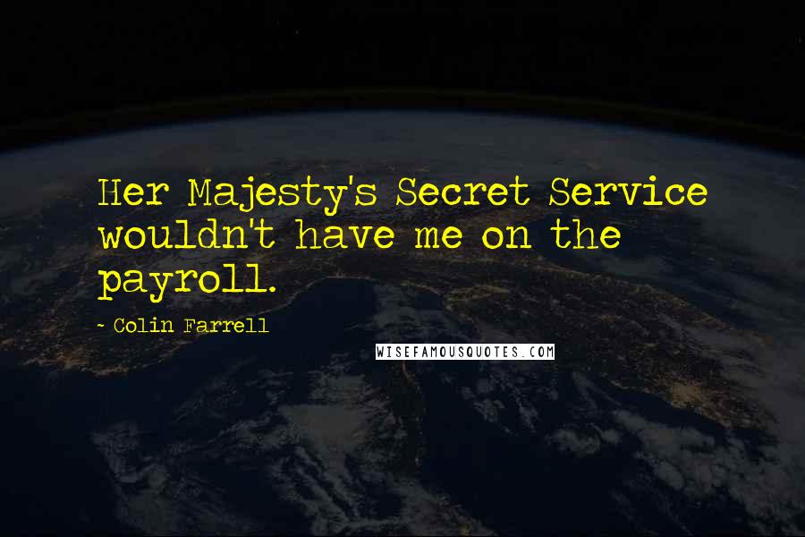 Colin Farrell Quotes: Her Majesty's Secret Service wouldn't have me on the payroll.