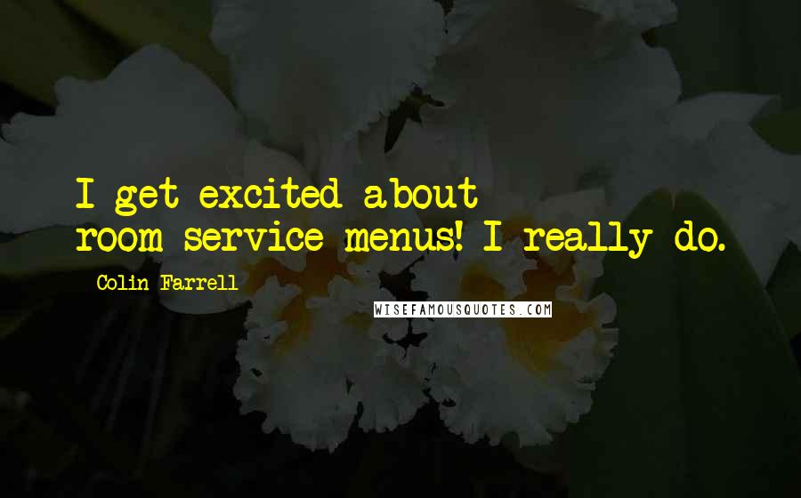 Colin Farrell Quotes: I get excited about room-service menus! I really do.