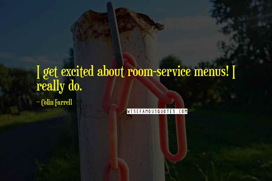 Colin Farrell Quotes: I get excited about room-service menus! I really do.