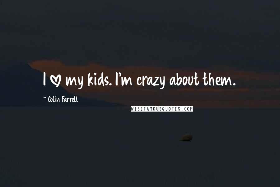 Colin Farrell Quotes: I love my kids. I'm crazy about them.