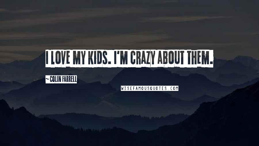 Colin Farrell Quotes: I love my kids. I'm crazy about them.