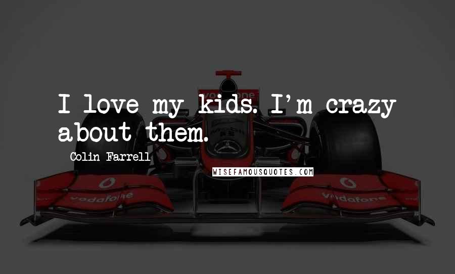 Colin Farrell Quotes: I love my kids. I'm crazy about them.