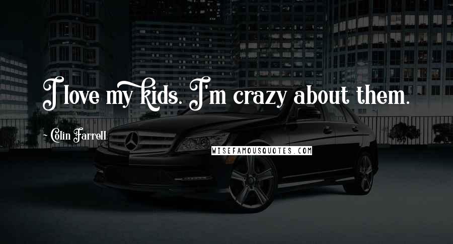 Colin Farrell Quotes: I love my kids. I'm crazy about them.
