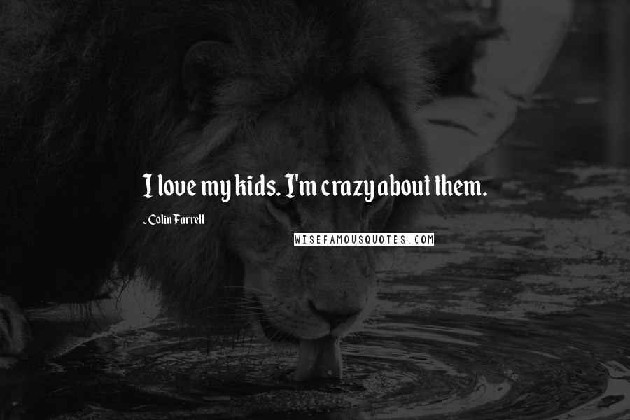 Colin Farrell Quotes: I love my kids. I'm crazy about them.