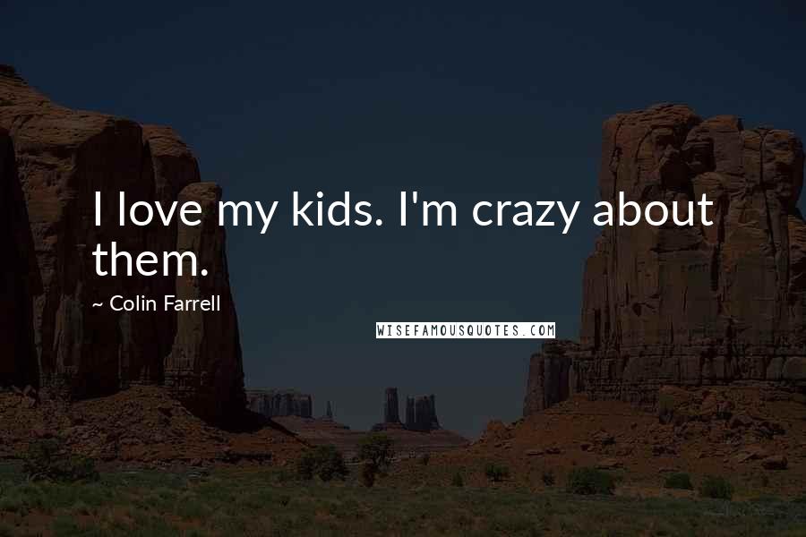 Colin Farrell Quotes: I love my kids. I'm crazy about them.