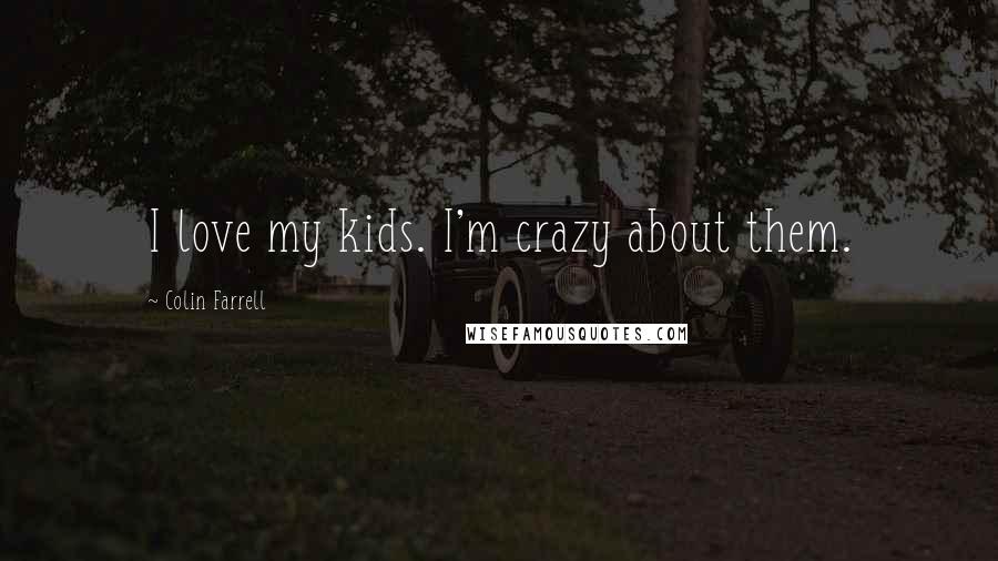 Colin Farrell Quotes: I love my kids. I'm crazy about them.
