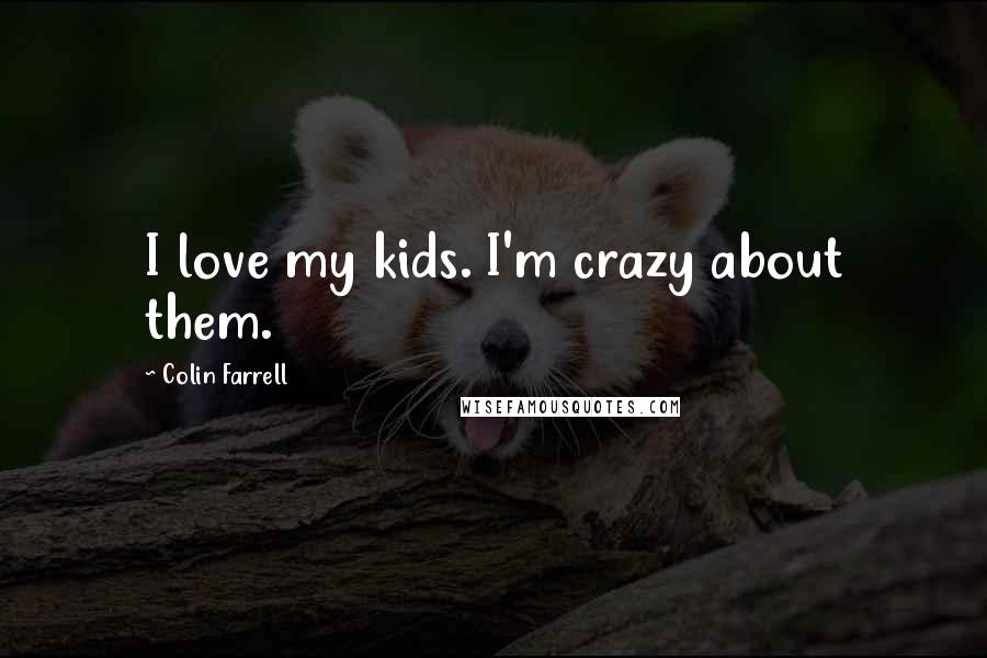 Colin Farrell Quotes: I love my kids. I'm crazy about them.