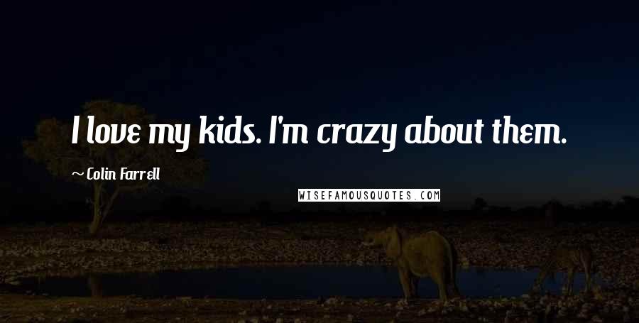Colin Farrell Quotes: I love my kids. I'm crazy about them.