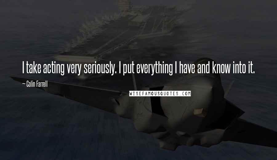 Colin Farrell Quotes: I take acting very seriously. I put everything I have and know into it.