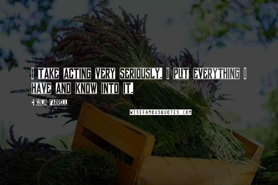 Colin Farrell Quotes: I take acting very seriously. I put everything I have and know into it.
