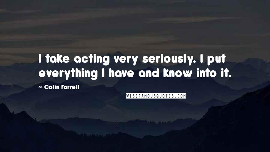 Colin Farrell Quotes: I take acting very seriously. I put everything I have and know into it.