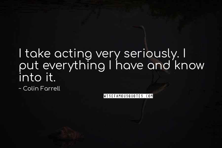 Colin Farrell Quotes: I take acting very seriously. I put everything I have and know into it.