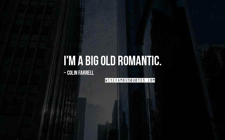 Colin Farrell Quotes: I'm a big old romantic.