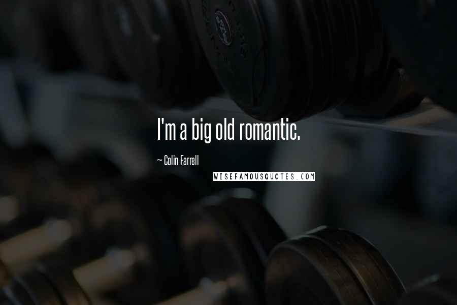 Colin Farrell Quotes: I'm a big old romantic.